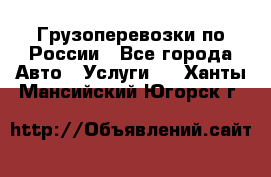 Грузоперевозки по России - Все города Авто » Услуги   . Ханты-Мансийский,Югорск г.